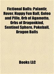 Fictional Balls Palantír, Rover, Happy Fun Ball, Goleo and Pille, Orb of Agamotto, Orbs of Dragonkind, Sentinel Sphere, Pokéball, Dragon Balls,1157064426,9781157064428