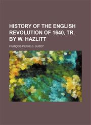 History of the English revolution of 1640, tr. by W. Hazlitt,115055892X,9781150558924
