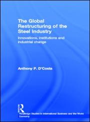 The Global Restructuring of the Steel Industry: Innovations, Institutions and Industrial Change (Routledge Studies in International Business and the World Economy, 13),0415148278,9780415148276