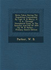 Notes Taken During the Expedition Commanded by Capt. R. B. Marcy, U. S. A., Through Unexplored Texas, in the Summer and Fall of 1854 /By W. B. Parker.,1295487411,9781295487417