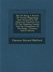 Bar-20 Being A Record Of Certain Happenings That Occurred In The Otherwise Peaceful Lives Of One Hopalong Cassidy And His Companions On The Range - Primary Source Edition,1294933779,9781294933779