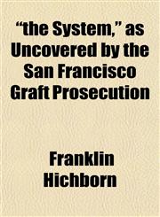 "the System," as Uncovered by the San Francisco Graft Prosecution,1152062743,9781152062740