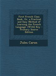 First French Class Book, Or, a Practical and Easy Method of Learning the French Language. [With] Key,128939184X,9781289391843