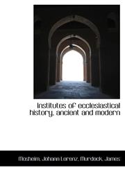 Institutes of ecclesiastical history, ancient and modern,1113431903,9781113431905
