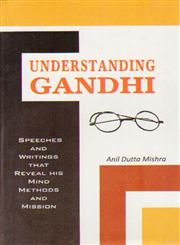 Understanding Gandhi Speeches and Writings that Reveal his Mind, Methods and Mission,8180697789,9788180697784