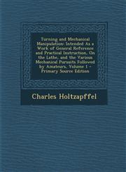 Turning and Mechanical Manipulation Intended as a Work of General Reference and Practical Instruction, on the Lathe, and the Various Mechanical Pursu,1293891711,9781293891711