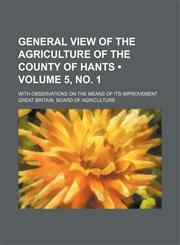 General View of the Agriculture of the County of Hants (Volume 5, no. 1); With Observations on the Means of Its Improvement,1150218320,9781150218323