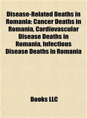 Disease-Related Deaths in Romania Cancer Deaths in Romania, Cardiovascular Disease Deaths in Romania, Infectious Disease Deaths in Romania,1158067577,9781158067572