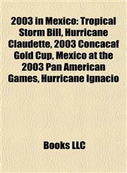 2003 in Mexico Tropical Storm Bill, Hurricane Claudette, 2003 Concacaf Gold Cup, Mexico at the 2003 Pan American Games, Hurricane Ignacio,115770655X,9781157706557