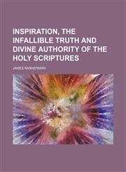 Inspiration, the Infallible Truth and Divine Authority of the Holy Scriptures,1150009489,9781150009488