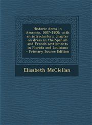 Historic Dress in America, 1607-1800; With an Introductory Chapter on Dress in the Spanish and French Settlements in Florida and Louisiana - Primary S,1289822360,9781289822361