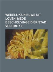 Wekelijks nieuws uit Loven, mede beschrijvinge diër stad Volume 15,1230127496,9781230127491