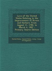 Laws of the United States Relating to the Improvement of Rivers and Harbors From August 11, 1790, to March 4, 1907,1289689342,9781289689346