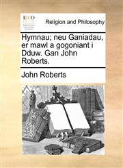 Hymnau; neu Ganiadau, er mawl a gogoniant i Dduw. Gan John Roberts.,1170955320,9781170955321