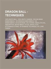 Dragon Ball - Techniques 100% Death Ball, 100% Death Cannon, 100x Big Bang Kamehameha, 10x Dragon Kamehameha, 10x Kamehameha, 3D Scan Mode, 50% Power, Absolute Evil, Absorption, Abyss Impact, Accel Dance, Acid, Afterimage Strike, Afterimage Technique, Ah,1234768933,9781234768935