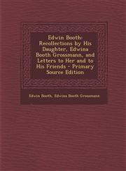 Edwin Booth Recollections by His Daughter, Edwina Booth Grossmann, and Letters to Her and to His Friends - Primary Source Edition,1295648466,9781295648467
