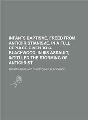 Infants baptisme, freed from antichristianisme. In a full repulse given to C. Blackwood, in his assault, intituled The storming of Antichrist,1236623940,9781236623942