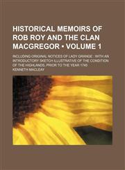 Historical Memoirs of Rob Roy and the Clan Macgregor (Volume 1); Including Original Notices of Lady Grange With an Introductory Sketch Illustrative of the Condition of the Highlands, Prior to the Year 1745,1150066806,9781150066801