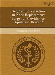 Geographic Variation in Knee Replacement Surgery Provider or Population Driven?,1249876184,9781249876182
