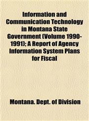 Information and Communication Technology in Montana State Government (Volume 1990-1991); A Report of Agency Information System Plans for Fiscal,115349082X,9781153490825