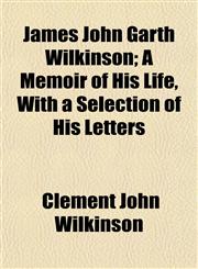 James John Garth Wilkinson; A Memoir of His Life, With a Selection of His Letters,1152349252,9781152349254