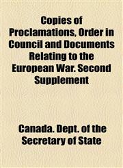 Copies of Proclamations, Order in Council and Documents Relating to the European War. Second Supplement,1154937666,9781154937664