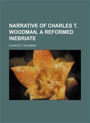 Narrative of Charles T. Woodman, a Reformed Inebriate,115139954X,9781151399540