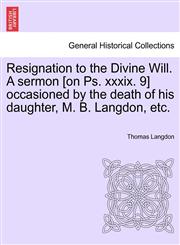 Resignation to the Divine Will. A sermon [on Ps. xxxix. 9] occasioned by the death of his daughter, M. B. Langdon, etc.,1241316961,9781241316969