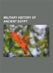 Military History of Ancient Egypt Ancient Egyptian Women in Warfare, Battles Involving Ancient Egypt, Nubian Women in Warfare, Sea Peoples, Wars Invo,1230578072,9781230578071