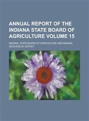 Annual Report of the Indiana State Board of Agriculture Volume 15,1154218880,9781154218886