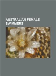 Australian Female Swimmers Alice Tait, Alicia Coutts, Alva Colquhuon, Angela Kennedy, Angie Bainbridge, Annette Kellerman, Belinda Hocking, Bever,1230830375,9781230830377
