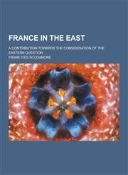 France in the East; A Contribution Towards the Consideration of the Eastern Question,1230428259,9781230428253