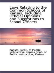 Laws Relating to the Common Schools of Kansas, Including Official Opinions and Suggestions to School,110374402X,9781103744022