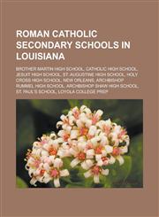 Roman Catholic Secondary Schools in Louisiana Brother Martin High School, Catholic High School, Jesuit High School, St. Augustine High School,1156590647,9781156590645