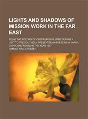 Lights and Shadows of Mission Work in the Far East; Being the Record of Observations Made During a Visit to the Southern Presbyterian Missions in Japan, China, and Korea in the Year 1897,1151355771,9781151355775