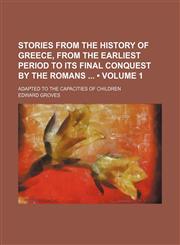 Stories From the History of Greece, From the Earliest Period to Its Final Conquest by the Romans (Volume 1); Adapted to the Capacities of Children,1151645303,9781151645302