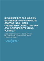 Die Gneuse des Sächsischen Erzgebirges und verwandte Gesteine, nach ihrer chemischen Constitution und geologischen Bedeutung; (Besonderer Abdruck a. d. Zeitschrift der Deutschen geolog. Gesellschaft. Bd. XIV Volume 23,1230111158,9781230111155