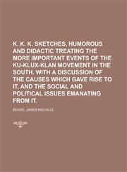 K. K. K. Sketches, Humorous and Didactic Treating the More Important Events of the Ku-Klux-Klan Movement in the South. with a Discussion of the,115365704X,9781153657044