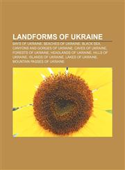 Landforms of Ukraine Bays of Ukraine, Beaches of Ukraine, Black Sea, Canyons and gorges of Ukraine, Caves of Ukraine, Forests of Ukraine,1156845475,9781156845479
