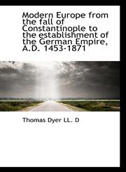 Modern Europe from the Fall of Constantinople to the Establishment of the German Empire, A.D. 1453-1,1116872765,9781116872767