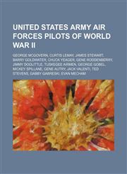 United States Army Air Forces pilots of World War II George McGovern, Curtis LeMay, James Stewart, Barry Goldwater, Chuck Yeager,1234577682,9781234577681