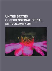 United States Congressional Serial Set Volume 4091,1234043238,9781234043230