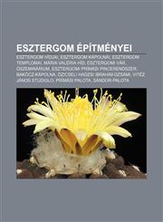 Esztergom Epitmenyei Esztergom Hidjai, Esztergom Kapolnai, Esztergom Templomai, Maria Valeria Hid, Esztergomi Var, Oszeminarium,123290015X,9781232900153