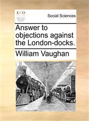 Answer to objections against the London-docks.,117068954X,9781170689547