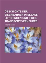 Geschichte Der Eisenbahnen in Elsass-Lothringen Und Ihres Transport-Verkehres,1234424673,9781234424671