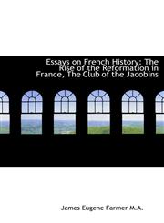 Essays on French History The Rise of the Reformation in France, The Club of the Jacobins,1117549798,9781117549798
