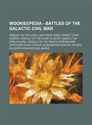 Wookieepedia - Battles of the Galactic Civil War Ambush on the Corellian Trade Spine, Arrest over Atzerri, Assault of the Aturi Cluster, Assault on Epsilon Nine, Assault on the Marca hyperbaride synthesis plant, Attack on Bannistar Station, Attack on Cen,1234688697,9781234688691