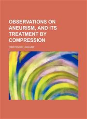 Observations on Aneurism, and Its Treatment by Compression,1150860502,9781150860508