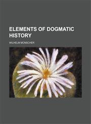 Elements of dogmatic history,1150213140,9781150213144