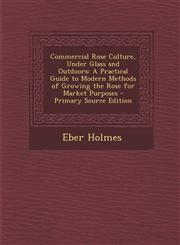 Commercial Rose Culture, Under Glass and Outdoors A Practical Guide to Modern Methods of Growing the Rose for Market Purposes - Primary Source Editio,1289723192,9781289723194